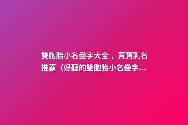雙胞胎小名疊字大全，寶寶乳名推薦（好聽的雙胞胎小名疊字）